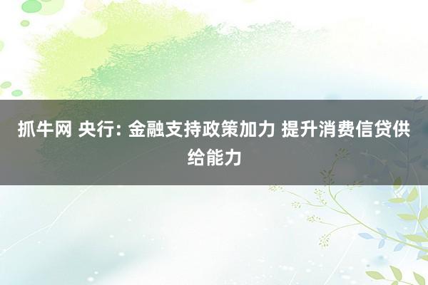 抓牛网 央行: 金融支持政策加力 提升消费信贷供给能力