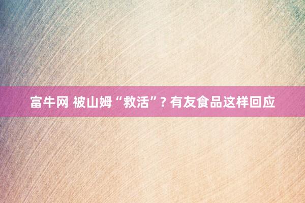 富牛网 被山姆“救活”? 有友食品这样回应