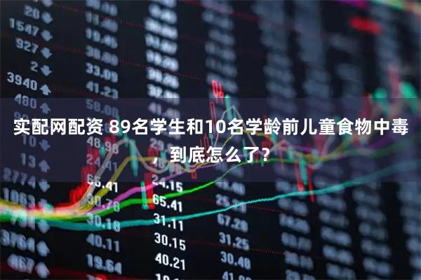 实配网配资 89名学生和10名学龄前儿童食物中毒，到底怎么了？