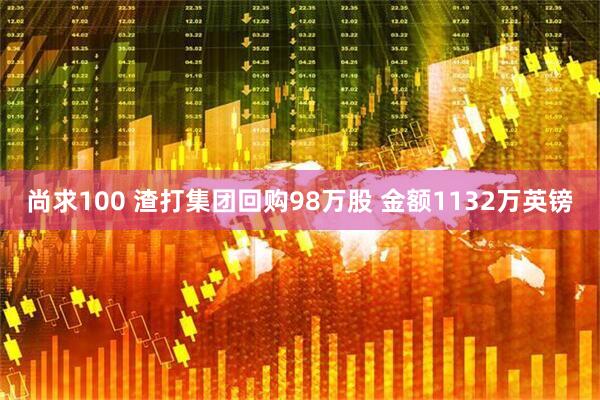 尚求100 渣打集团回购98万股 金额1132万英镑