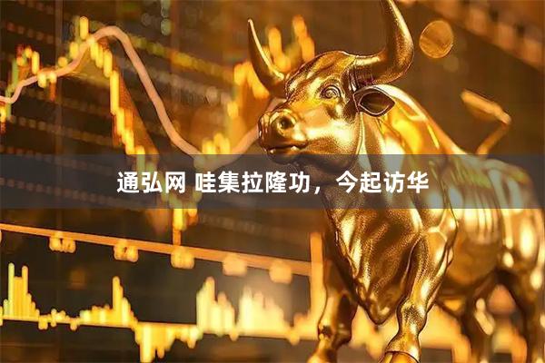 通弘网 哇集拉隆功，今起访华