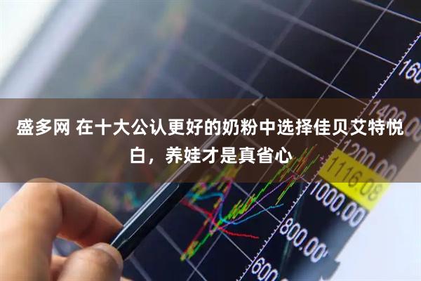 盛多网 在十大公认更好的奶粉中选择佳贝艾特悦白，养娃才是真省心