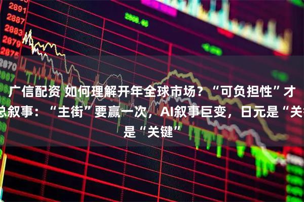 广信配资 如何理解开年全球市场？“可负担性”才是总叙事：“主街”要赢一次，AI叙事巨变，日元是“关键”