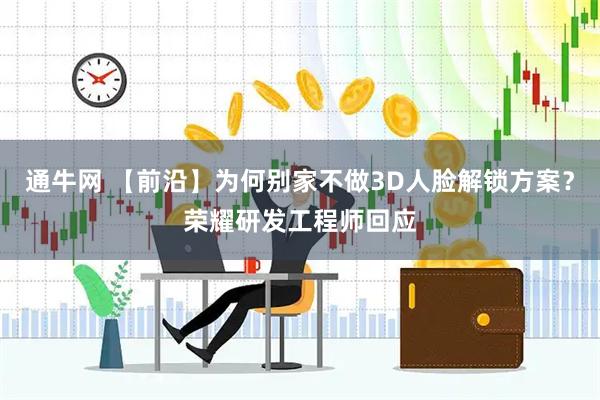 通牛网 【前沿】为何别家不做3D人脸解锁方案？荣耀研发工程师回应