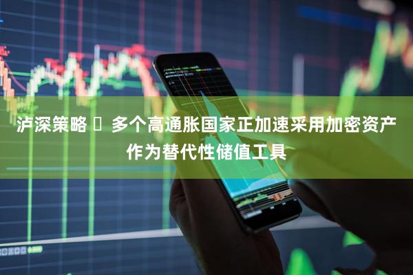 泸深策略 ​多个高通胀国家正加速采用加密资产作为替代性储值工具