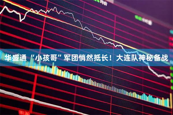 华盛通 “小孩哥”军团悄然抵长！大连队神秘备战