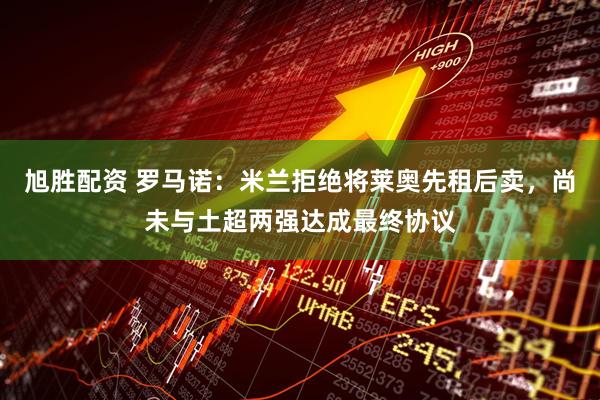 旭胜配资 罗马诺:米兰拒绝将莱奥先租后卖,尚未与土超两强达成最终协议